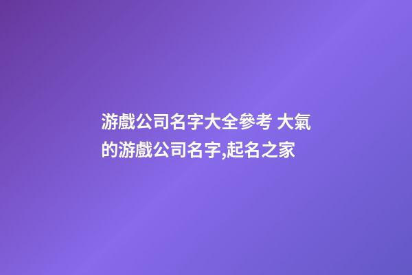 游戲公司名字大全參考 大氣的游戲公司名字,起名之家-第1張-公司起名-玄機(jī)派